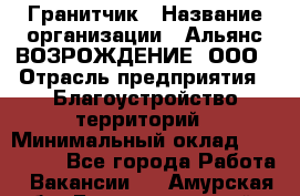 Гранитчик › Название организации ­ Альянс ВОЗРОЖДЕНИЕ, ООО › Отрасль предприятия ­ Благоустройство территорий › Минимальный оклад ­ 110 000 - Все города Работа » Вакансии   . Амурская обл.,Благовещенский р-н